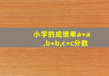 小学的成绩单a+a,b+b,c+c分数