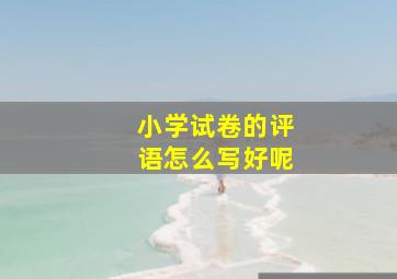 小学试卷的评语怎么写好呢