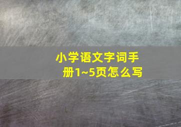 小学语文字词手册1~5页怎么写