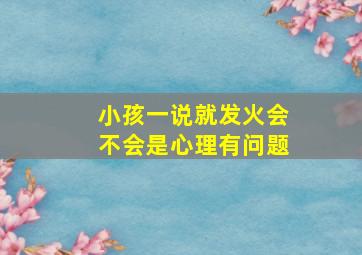 小孩一说就发火会不会是心理有问题