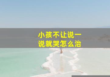 小孩不让说一说就哭怎么治