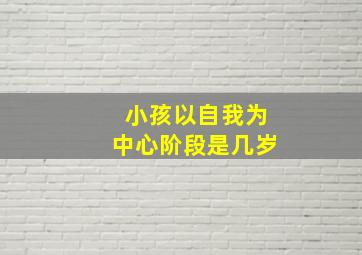 小孩以自我为中心阶段是几岁