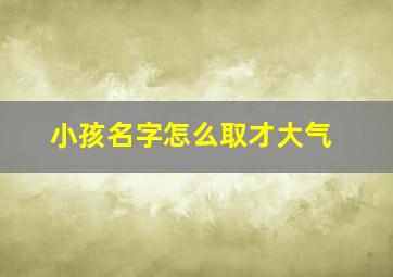 小孩名字怎么取才大气