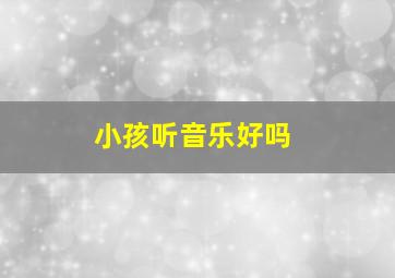 小孩听音乐好吗