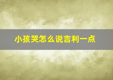 小孩哭怎么说吉利一点