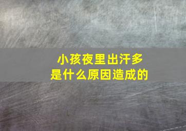 小孩夜里出汗多是什么原因造成的