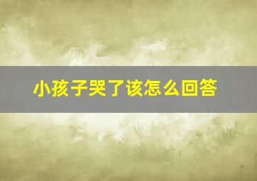 小孩子哭了该怎么回答