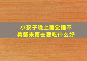 小孩子晚上睡觉睡不着翻来覆去要吃什么好