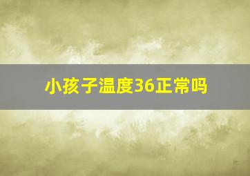 小孩子温度36正常吗