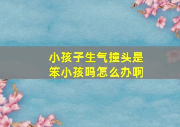 小孩子生气撞头是笨小孩吗怎么办啊