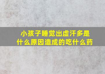 小孩子睡觉出虚汗多是什么原因造成的吃什么药