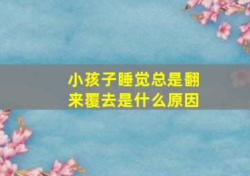 小孩子睡觉总是翻来覆去是什么原因