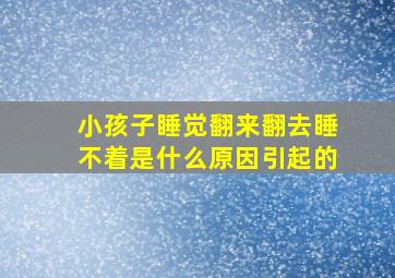 小孩子睡觉翻来翻去睡不着是什么原因引起的