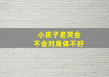 小孩子老哭会不会对身体不好