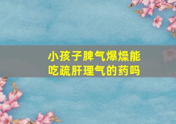 小孩子脾气爆燥能吃疏肝理气的药吗