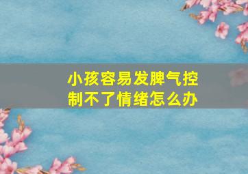 小孩容易发脾气控制不了情绪怎么办