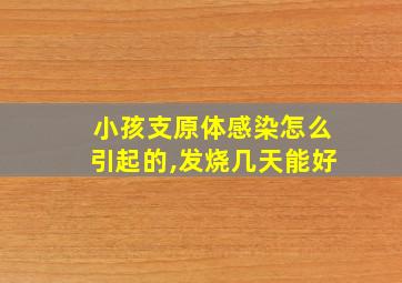 小孩支原体感染怎么引起的,发烧几天能好