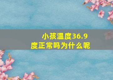 小孩温度36.9度正常吗为什么呢