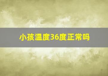 小孩温度36度正常吗