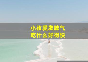 小孩爱发脾气吃什么好得快