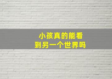 小孩真的能看到另一个世界吗