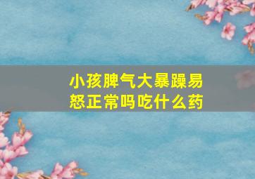 小孩脾气大暴躁易怒正常吗吃什么药