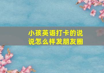 小孩英语打卡的说说怎么样发朋友圈