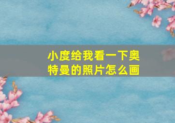 小度给我看一下奥特曼的照片怎么画