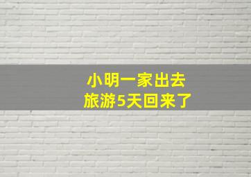 小明一家出去旅游5天回来了