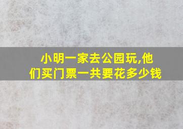 小明一家去公园玩,他们买门票一共要花多少钱