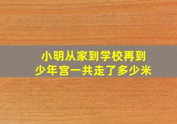 小明从家到学校再到少年宫一共走了多少米