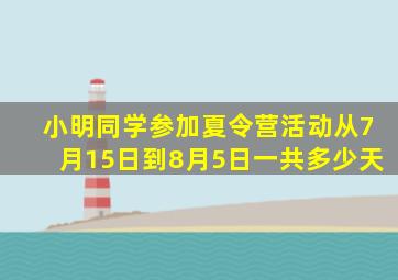 小明同学参加夏令营活动从7月15日到8月5日一共多少天