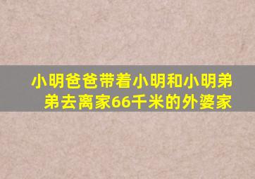 小明爸爸带着小明和小明弟弟去离家66千米的外婆家