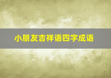 小朋友吉祥语四字成语