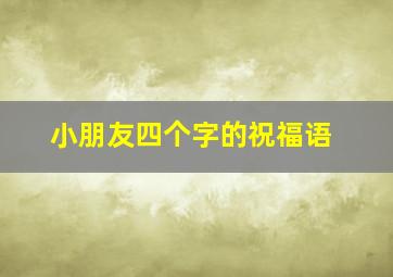 小朋友四个字的祝福语