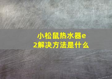 小松鼠热水器e2解决方法是什么