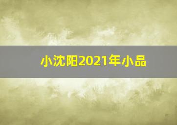 小沈阳2021年小品