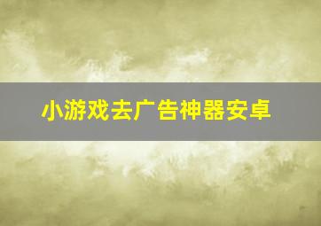 小游戏去广告神器安卓