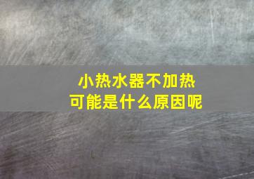 小热水器不加热可能是什么原因呢