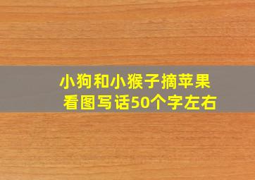 小狗和小猴子摘苹果看图写话50个字左右