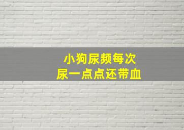 小狗尿频每次尿一点点还带血