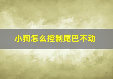 小狗怎么控制尾巴不动