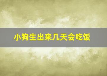 小狗生出来几天会吃饭