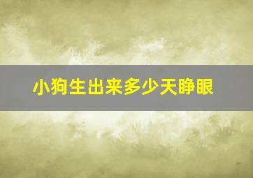 小狗生出来多少天睁眼