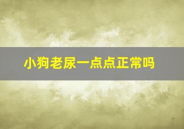 小狗老尿一点点正常吗