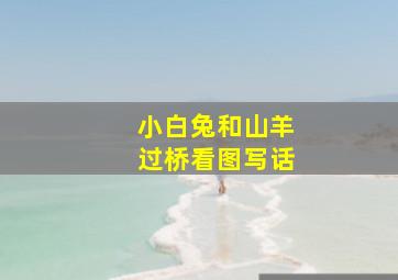 小白兔和山羊过桥看图写话