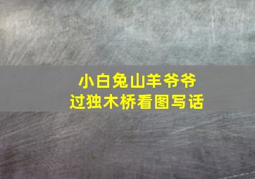 小白兔山羊爷爷过独木桥看图写话