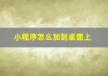 小程序怎么加到桌面上