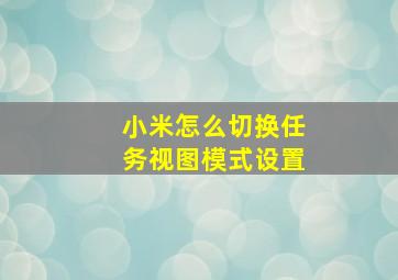 小米怎么切换任务视图模式设置