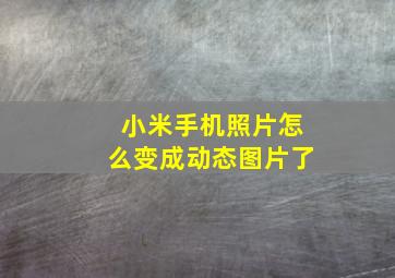 小米手机照片怎么变成动态图片了